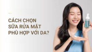 Sữa rửa mặt là gì và cách chọn cleanser phù hợp với da dầu, da khô, da hỗn hợp và da nhạy cảm
