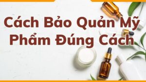 Cách bảo quản mỹ phẩm đúng để hạn chế biến chất do nhiệt, ánh sáng và độ ẩm